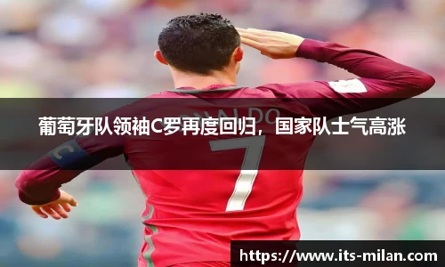 葡萄牙队领袖C罗再度回归，国家队士气高涨