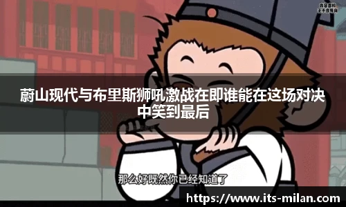 蔚山现代与布里斯狮吼激战在即谁能在这场对决中笑到最后