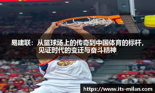 易建联：从篮球场上的传奇到中国体育的标杆，见证时代的变迁与奋斗精神
