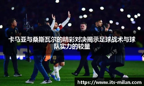 卡马亚与桑斯瓦尔的精彩对决揭示足球战术与球队实力的较量