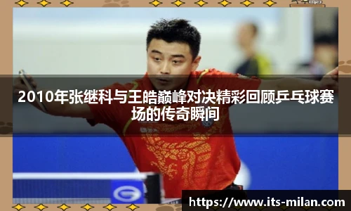 2010年张继科与王皓巅峰对决精彩回顾乒乓球赛场的传奇瞬间