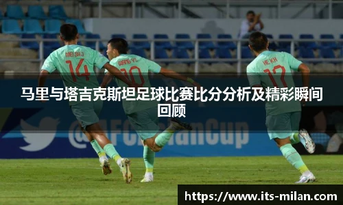马里与塔吉克斯坦足球比赛比分分析及精彩瞬间回顾