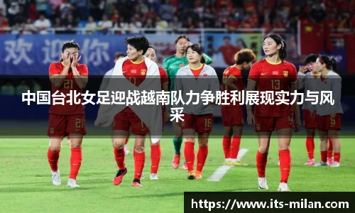 中国台北女足迎战越南队力争胜利展现实力与风采