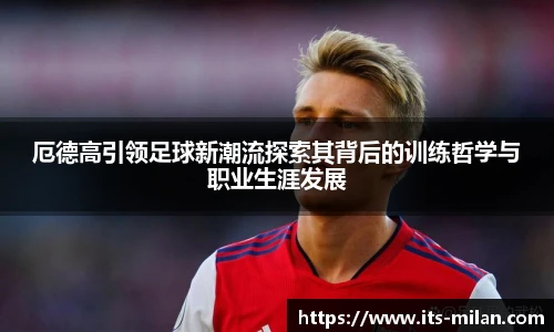 厄德高引领足球新潮流探索其背后的训练哲学与职业生涯发展